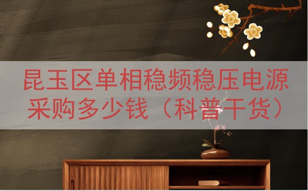 昆玉区单相稳频稳压电源采购多少钱（科普干货）